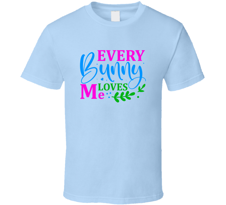 Every Bunny Loves Me Tshirt Cute Easter Tee Is A Cool Holiday Gift T Shirt