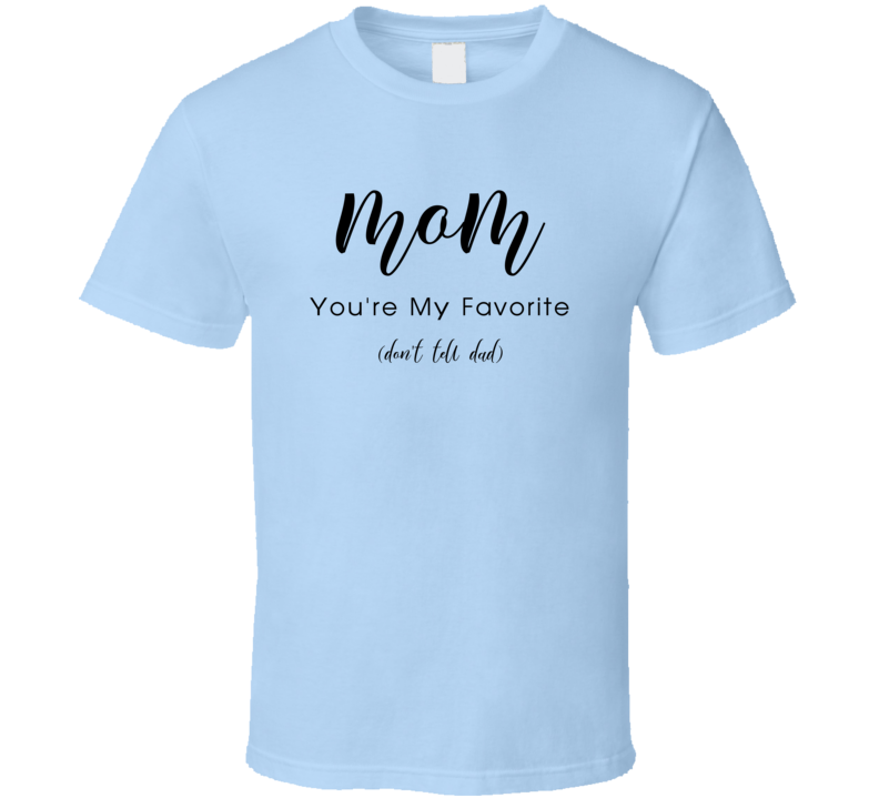 Mom, You're My Favorite Don't Tell Dad Tshirt Cute Mother's Day Tee For Mom T Shirt