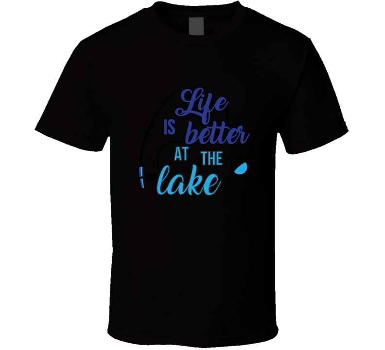 Life Is Better At The Lake  T Shirt