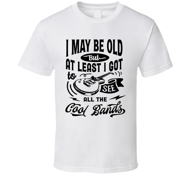  I May Be Old but I Got to See the Cool Bands Tshirt Funny Birthday Tee T Shirt
