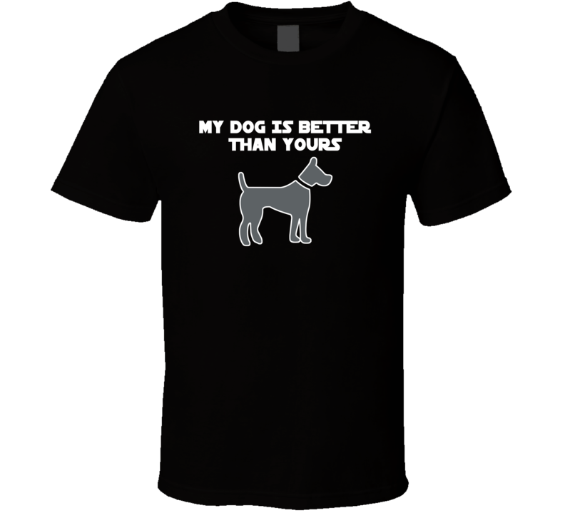 My Dog Is Better Than Yours T-Shirt Novelty Gift Funny T Shirt Pet Lover New