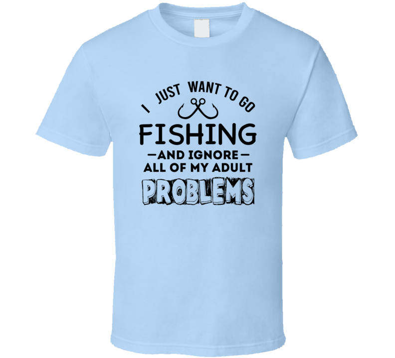 I Just Want To Go Fishing &amp; Ignore My Problems Tshirt Fishing Tee Makes A Great Fishing Gift T Shirt