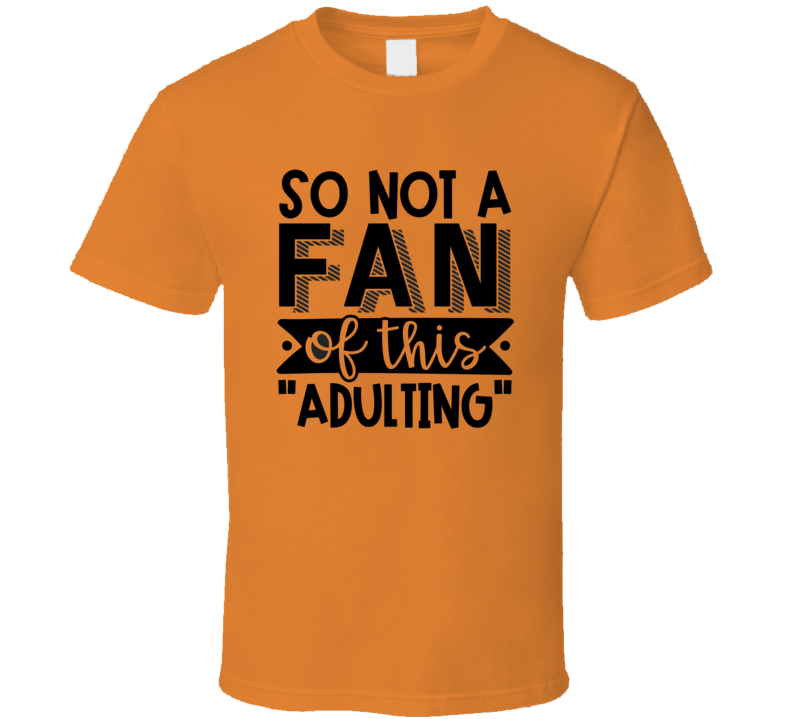 So Not A Fan Of This Adulting Tee Funny And Sarcastic Novelty T Shirt