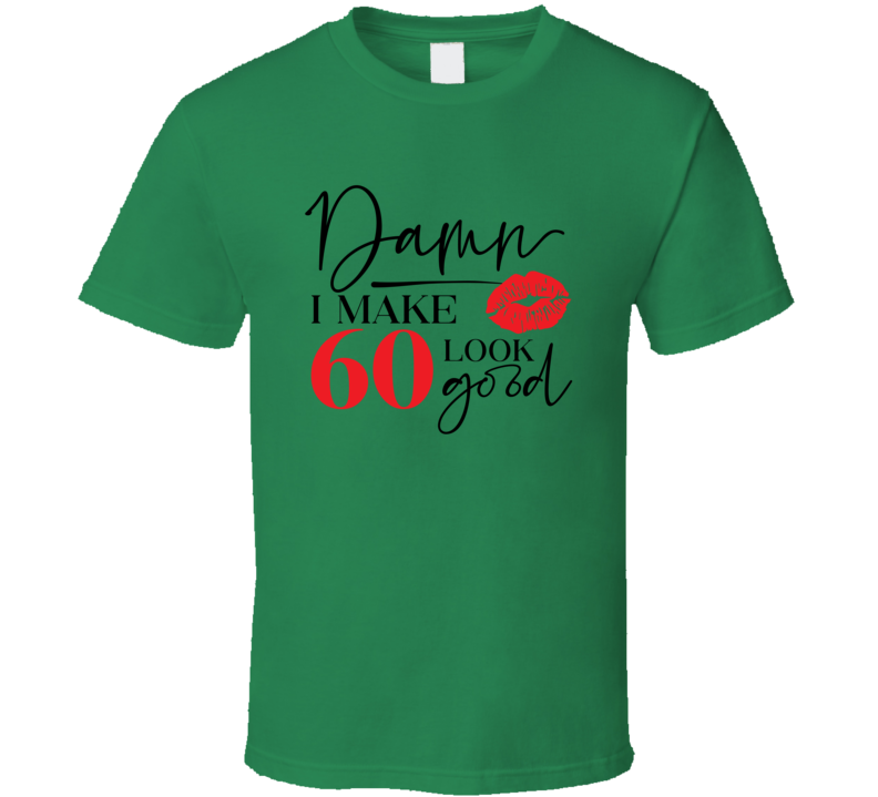 Damn I Make 60 Look Good Tee Funny Milestone Birthday Tshirt Novelty T Shirt