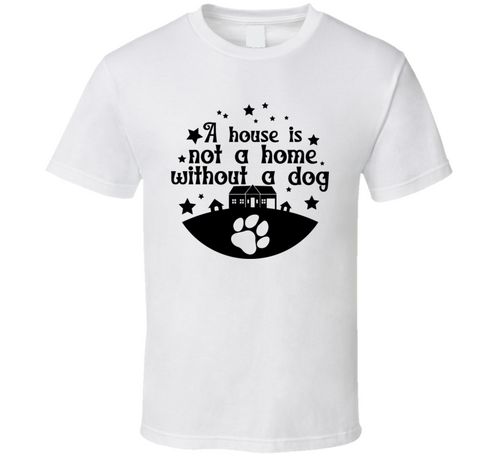 A House Is Not A Home Without A Dog Tee Cool T Shirt For Dog Lovers Great Pet T Shirt