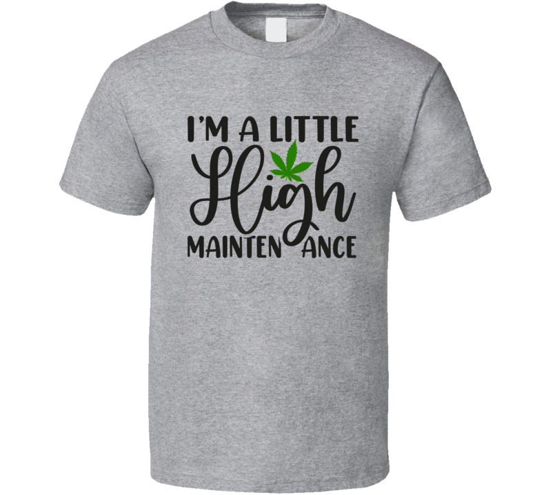 I'm A Little High Maintenance Tee Funny 420 Novelty Tshirt Fun Marijuana T Shirt