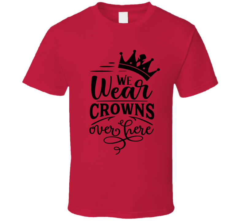 We Wear Crowns Tee Funny And Sarcastic Novelty T Shirt