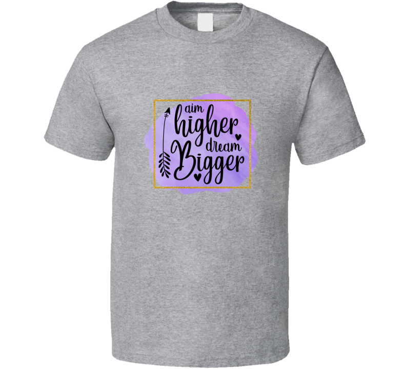 Aim Higher Dream Bigger Tee Very Cool Motivational And Inspirational T Shirt