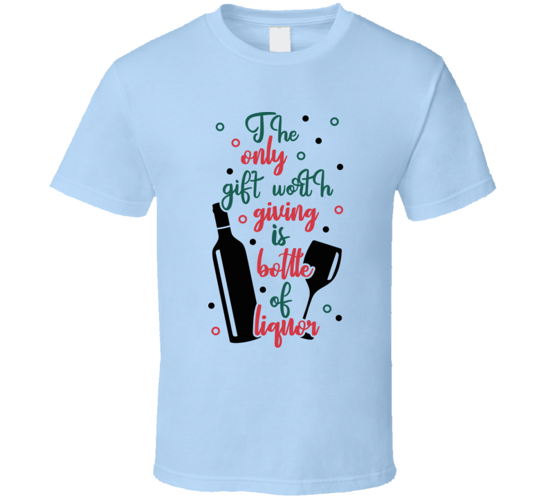 The Only Gift Worth Giving Is Bottle Of Liquor Tee Fun Christmas Tshirt Holiday T Shirt